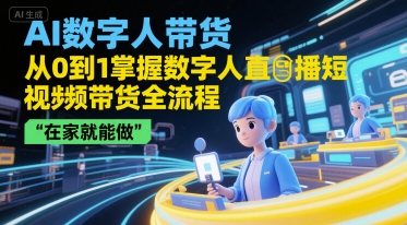 AI数字人带货，从0到1掌握数字人直播短视频带货全流程，在家就能做-梦清研习社