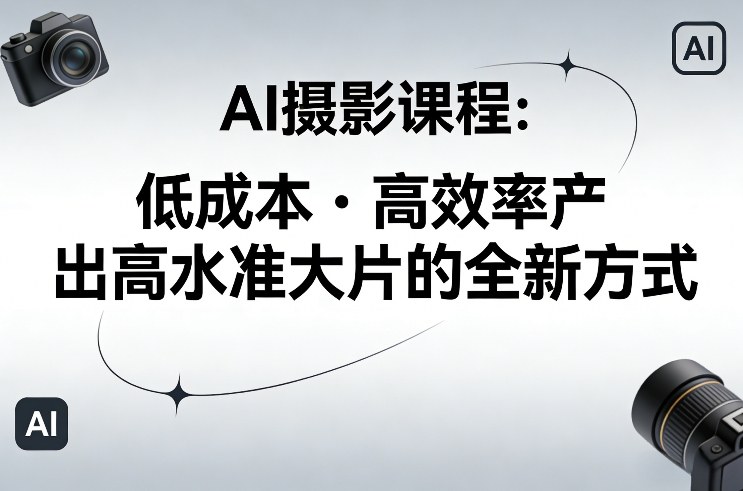 AI摄影课程，低成本高效率产出高水准大片的全新方式-梦清研习社