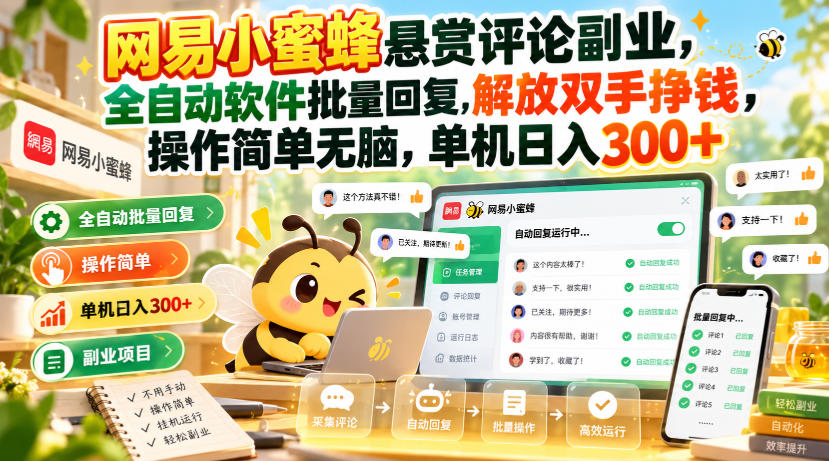 网易小蜜蜂悬赏评论副业，全自动软件批量回复，解放双手挣钱，操作简单无脑，单机日入300+【揭秘】-梦清研习社