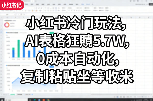 小红书冷门玩法，AI表格狂賺5.7W，0成本自动化，复制粘贴坐等收米-梦清研习社