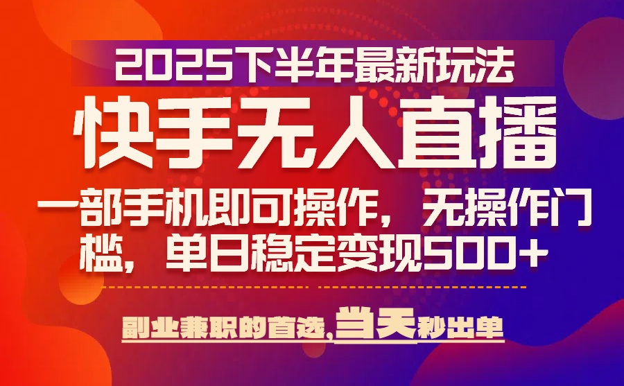 25年快手无人直播最新玩法，当天可出单，一部手机即可操作-梦清研习社