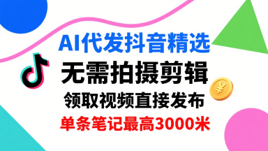 AI代发抖音精选，领取视频直接发布，单号每天领取3条，单条笔记最高3k，无需拍摄剪辑，懒人福利-梦清研习社