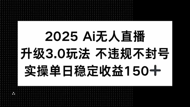 2025 AI无人直播升级3.0玩法,不违规 不封号,单日稳定收益150+-梦清研习社