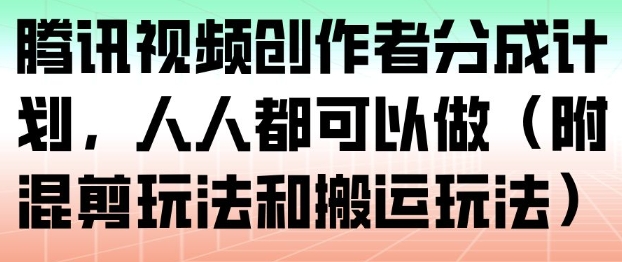 腾讯视频创作者分成计划，人人都可以做(附混剪玩法和搬运玩法)-梦清研习社