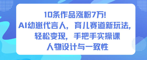 10条作品涨粉7W!AI幼崽代言人,育儿赛道新玩法,轻松变现,手把手实操课-梦清研习社