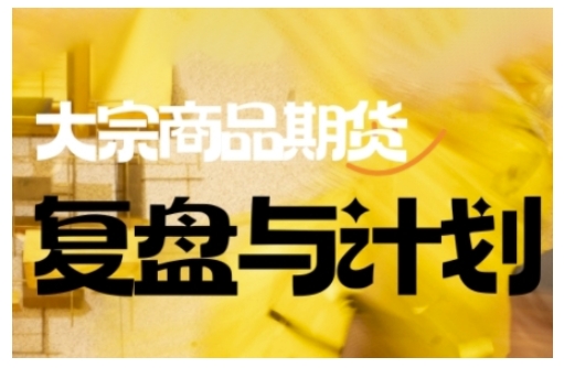 倍增计划·大宗商品期货复盘与计划，掌握在复杂多变的市场中做出明智的交易决策(更新9月)-梦清研习社