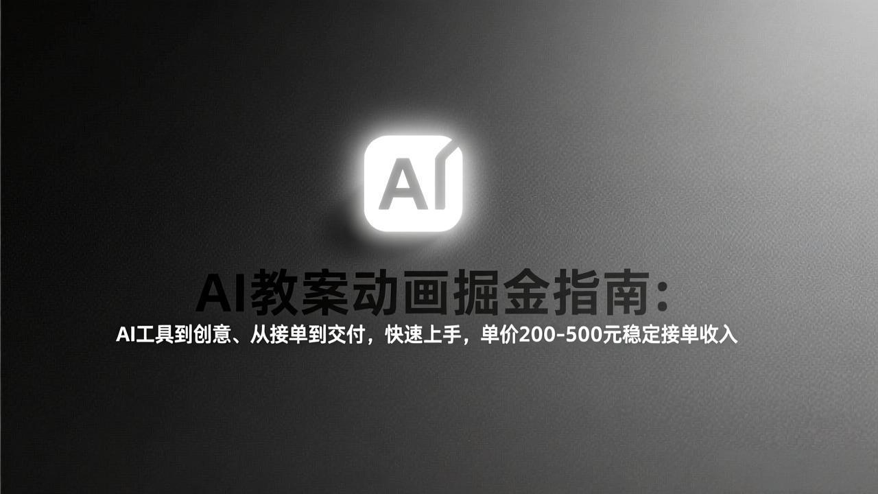 AI教案动画掘金指南：从工具到创意、从接单到交付，快速上手，单价200-500元稳定接单收入-梦清研习社