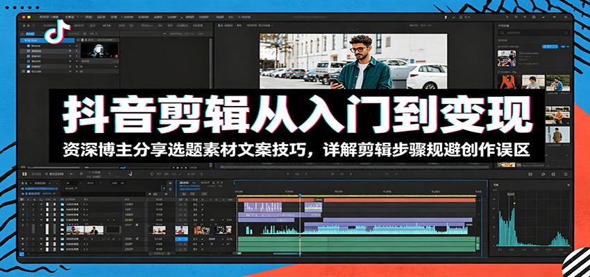 抖音剪辑从入门到变现：资深博主分享选题素材文案技巧，详解剪辑步骤规避创作误区-梦清研习社