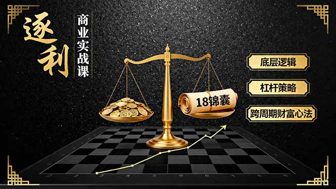 《逐 利》商业实战课，底层逻辑、杠杆策略、18锦囊，跨周期财富心法(更新-梦清研习社
