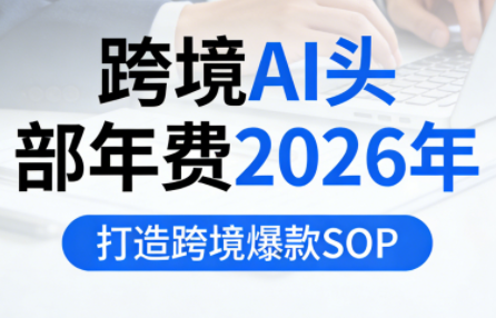 跨境AI头部年费2026年，打造跨境爆款SOP(更新4月)-梦清研习社