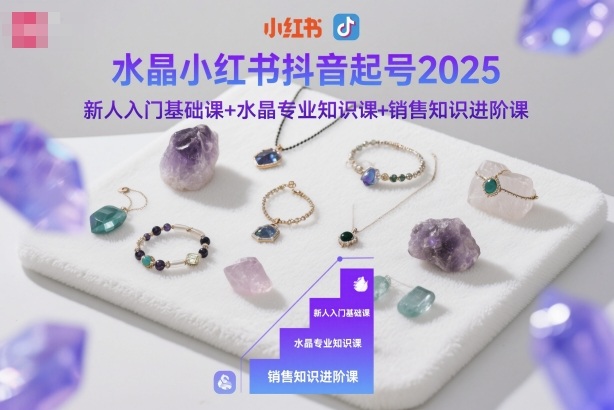 水晶小红书抖音起号2025，新人入门基础课+水晶专业知识课+销售知识进阶课-梦清研习社