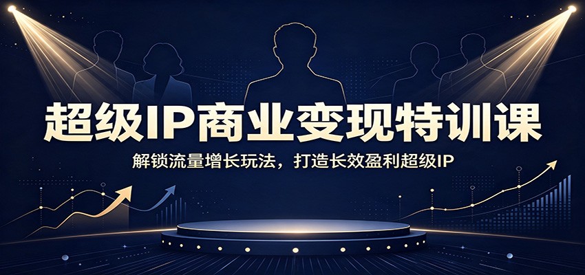超级IP商业变现特训课：解锁流量增长玩法，打造长效盈利超级IP-梦清研习社