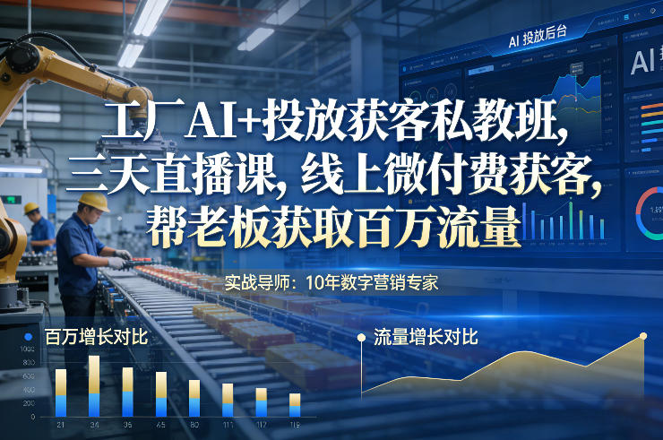 工厂AI+投放获客私教班，三天直播课，线上微付费获客，帮老板获取百万流量-梦清研习社