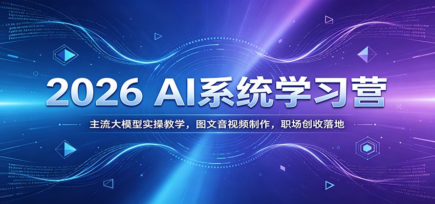 2026 AI系统学习营：主流大模型实操教学，图文音视频制作，职场创收落地-梦清研习社