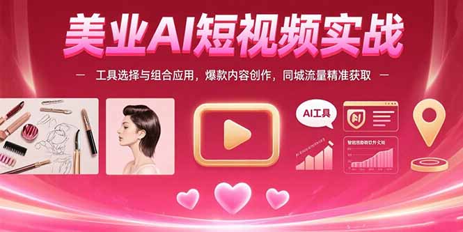 美业AI短视频实战：工具选择与组合应用，爆款内容创作，同城流量精准获取-梦清研习社