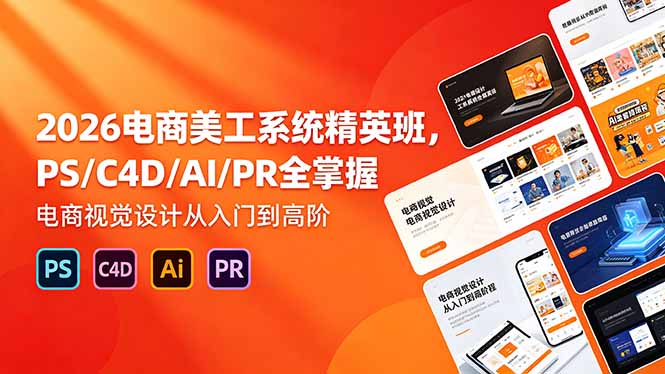 2026电商美工系统精英班，PS/C4D/AI/PR全掌握，电商视觉设计从入门到高阶-梦清研习社