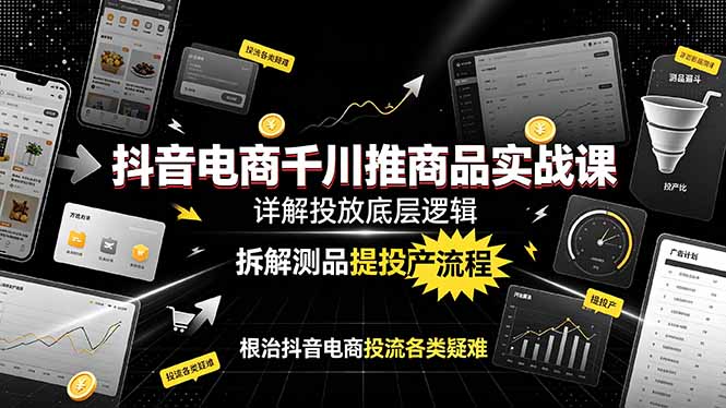 抖音电商千川推商品实战课：详解投放底层逻辑，拆解测品提投产流程，根治抖音电商投流各类疑难-梦清研习社