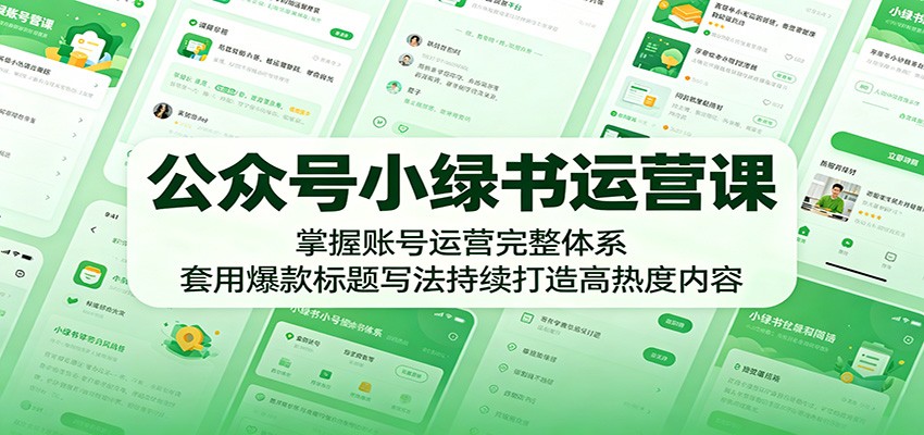 公众号小绿书运营课：掌握账号运营完整体系，套用爆款标题写法持续打造高热度内容-梦清研习社
