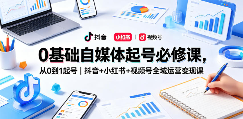 0基础自媒体起号必修课，从0到1起号｜抖音+小红书+视频号全域运营变现课-梦清研习社