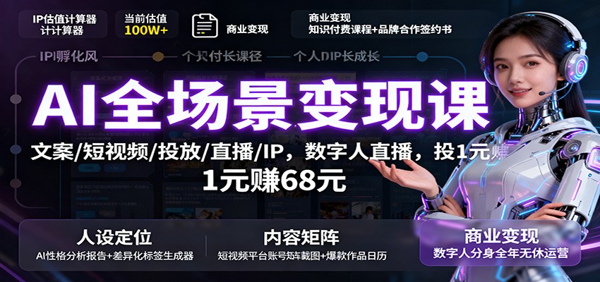 AI全场景变现课：文案/短视频/投放/直播/IP，数字人直播，投1元赚68元-梦清研习社