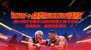 10W+点赞500W播放，用AI制作中国老头和外国拳王格斗视频，条条原创，快速涨粉变现-梦清研习社