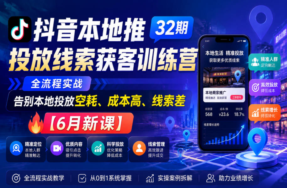 抖音本地推投放线索获客训练营32期，全流程实战，告别本地投放空耗、成本高、线索差【6月新课】-梦清研习社