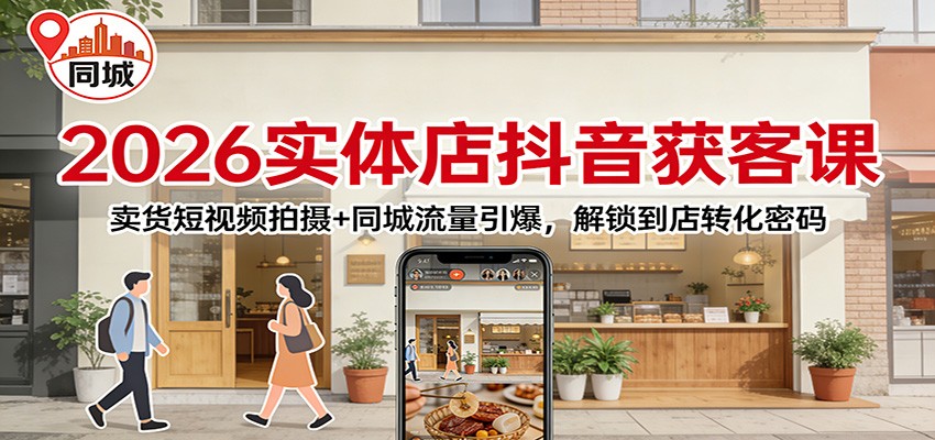2026实体店抖音获客：卖货短视频拍摄+同城流量引爆，解锁到店转化密码-梦清研习社
