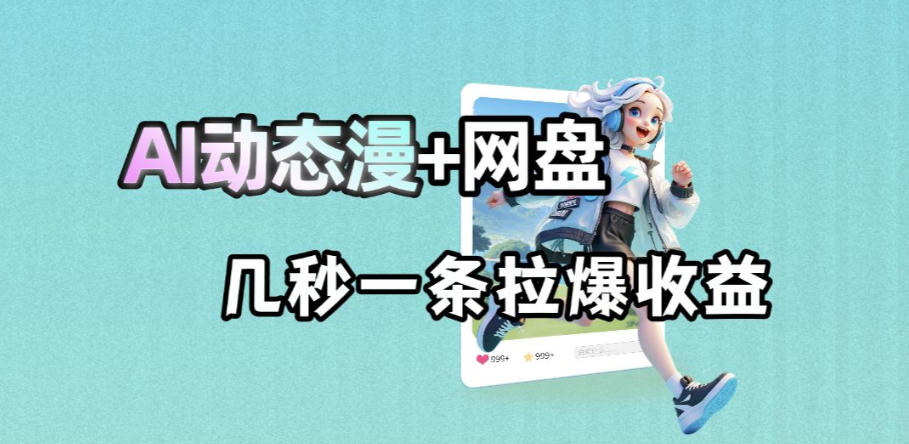 最新AI动态漫+网盘，AI赋能网盘拉新，几秒一条拉爆收益-梦清研习社
