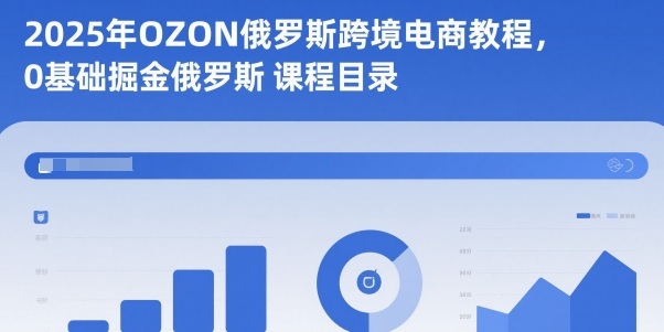 2025年OZON俄罗斯跨境电商教程，0基础掘金俄罗斯-梦清研习社