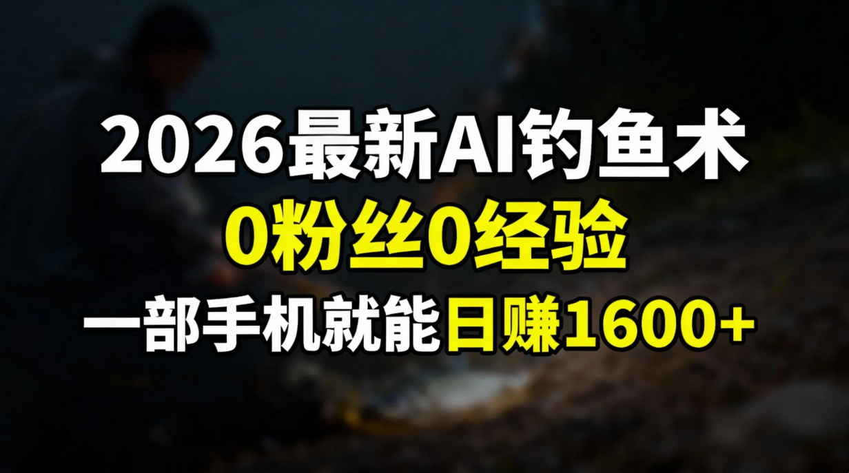 2026最新AI钓鱼术:0粉丝0经验，一部手机就能开启赚钱模式-梦清研习社