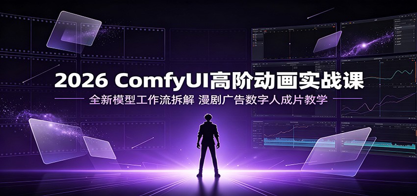 2026 ComfyUI高阶动画实战课：全新模型工作流拆解，漫剧广告数字人成片教学-梦清研习社