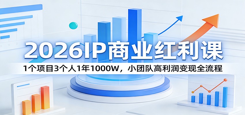 2026IP商业红利课:1个项目3个人1年1000W,小团队高利润变现全流程-梦清研习社