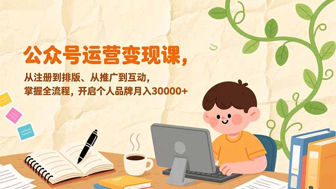 公众号运营变现课,从注册到排版、从推广到互动,掌握全流程,开启个人品牌月入30000+-梦清研习社