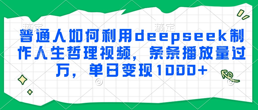 普通人如何利用deepseek制作人生哲理视频,条条播放量过万,单日变现1000+-梦清研习社