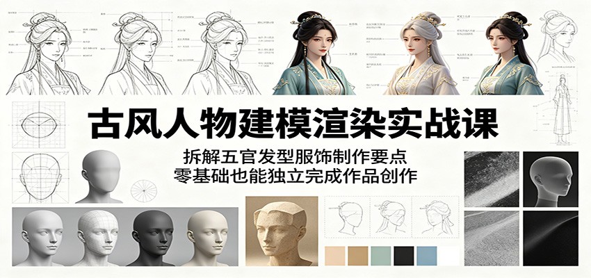古风人物建模渲染实战课：拆解五官发型服饰制作要点，零基础也能独立完成作品创作-梦清研习社