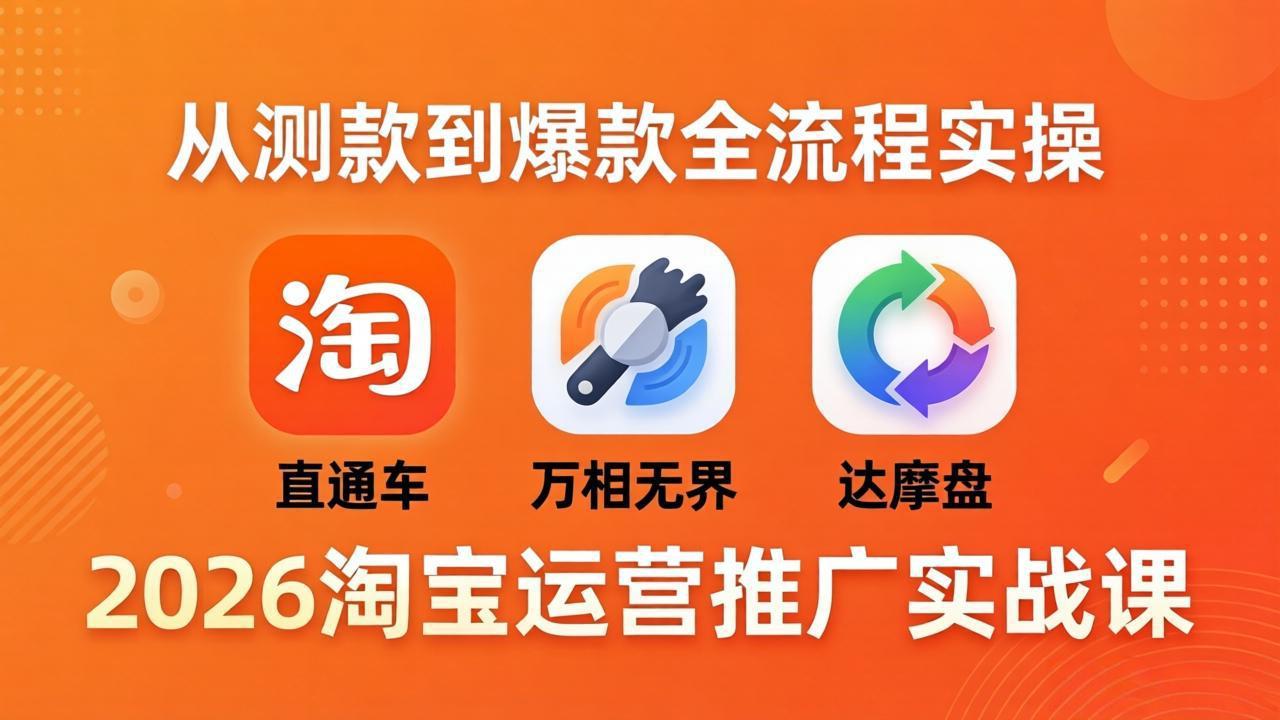 2026淘宝运营推广实战课-更新4月20：直通车 + 万相无界 + 达摩盘，从测款到爆款全流程实操-梦清研习社