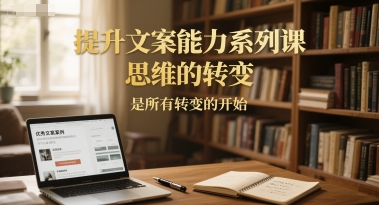 提升文案能力系列课，思维的转变，是所有转变的开始-梦清研习社