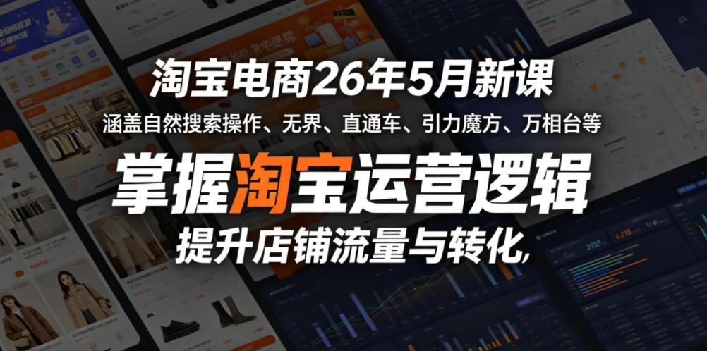 淘宝电商26年5月新课，涵盖自然搜索操作、无界、直通车、引力魔方、万相台等，掌握淘宝运营逻辑，提升店铺流量与转化-梦清研习社