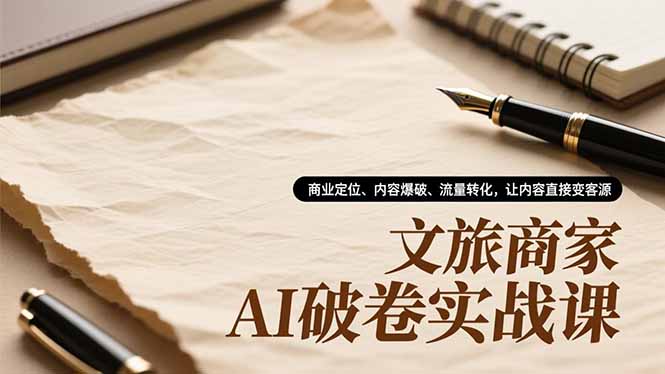文旅商家AI破卷实战课,商业定位、内容爆破、流量转化,让内容直接变客源-梦清研习社