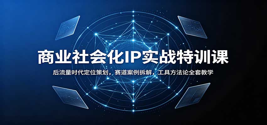 商业社会化IP实战特训课：后流量时代定位策划，赛道案例拆解，工具方法论全套教学-梦清研习社