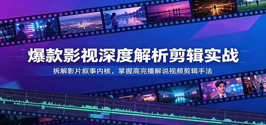爆款影视深度解析剪辑实战：拆解影片叙事内核，掌握高完播解说视频剪辑手法-梦清研习社