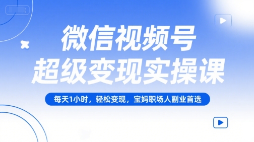 微信视频号超级变现实操课，每天1小时，轻松变现，宝妈职场人副业首选-梦清研习社