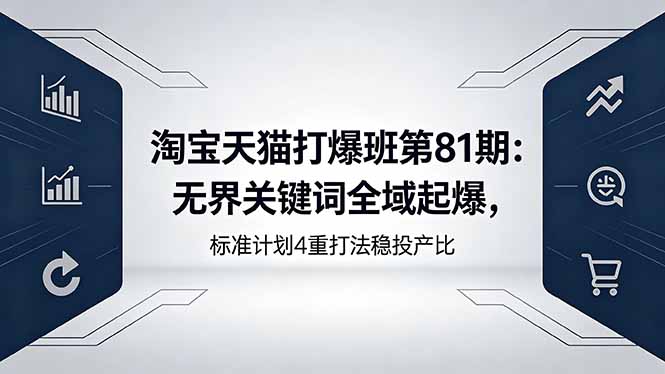 淘宝天猫打爆班第81期：无界关键词全域起爆，标准计划4重打法稳投产比-梦清研习社