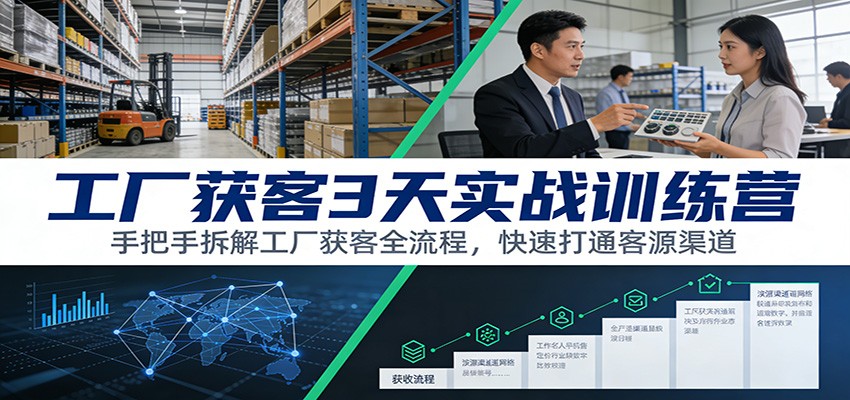 工厂获客3天实战训练营：手把手拆解工厂获客全流程，快速打通客源渠道-梦清研习社