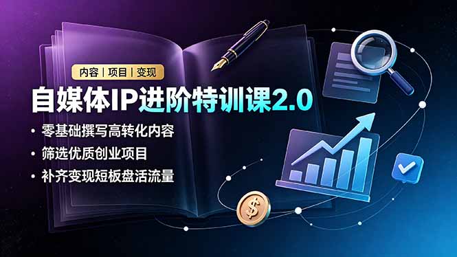 自媒体IP进阶特训课2.0，零基础撰写高转化内容，筛选优质创业项目，补齐变现短板盘活流量-梦清研习社