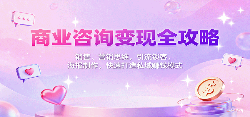 商业咨询变现全攻略:销售、营销思维,引流锁客,海报制作,快速打造私域赚钱模式-梦清研习社