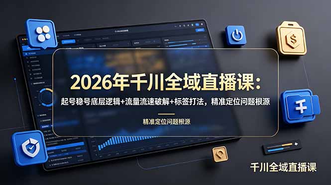 2026年千川全域直播课：起号稳号底层逻辑+流量流速破解+标签打法，精准定位问题根源-梦清研习社