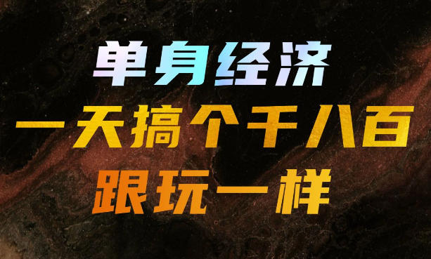单身经济，拿出执行力一天搞个千八百跟玩一样，普通人随时入局，且长期可做【揭秘】-梦清研习社