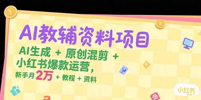 AI教辅资料项目，AI生成+原创混剪+小红书爆款运营，新手月入2万+教程+资料-梦清研习社