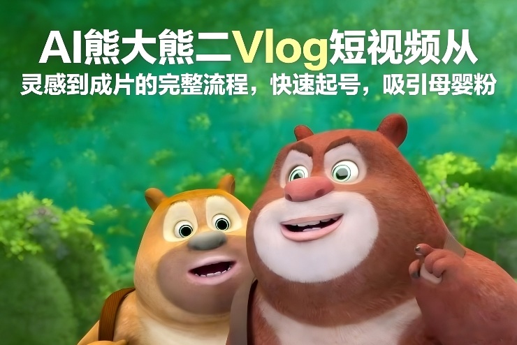 AI熊大熊二Vlog短视频从灵感到成片的完整流程，快速起号，吸引母婴粉-梦清研习社